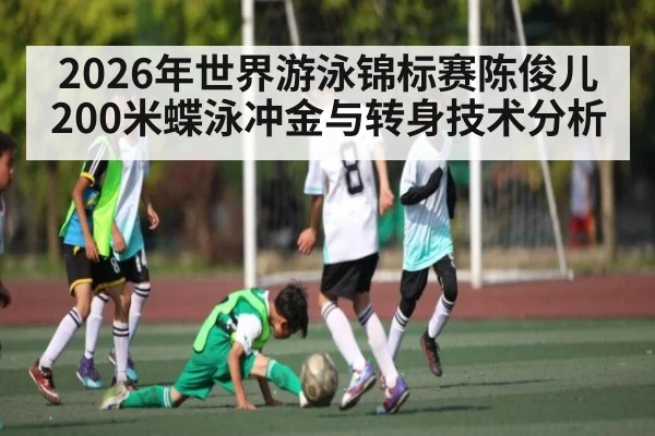 2026年世界游泳锦标赛陈俊儿200米蝶泳冲金与转身技术分析