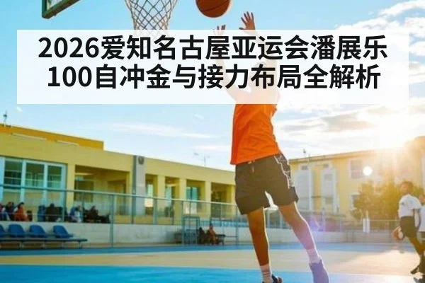 2026爱知名古屋亚运会潘展乐100自冲金与接力布局全解析